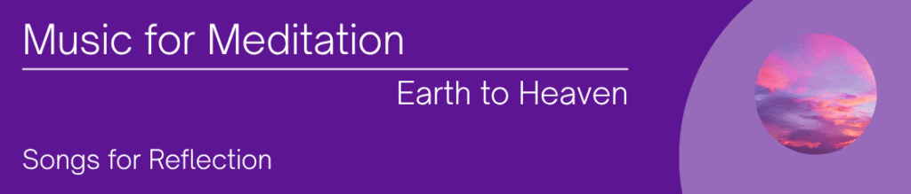 Music for Meditation. Bringing Earth to Heaven. Songs for reflection.