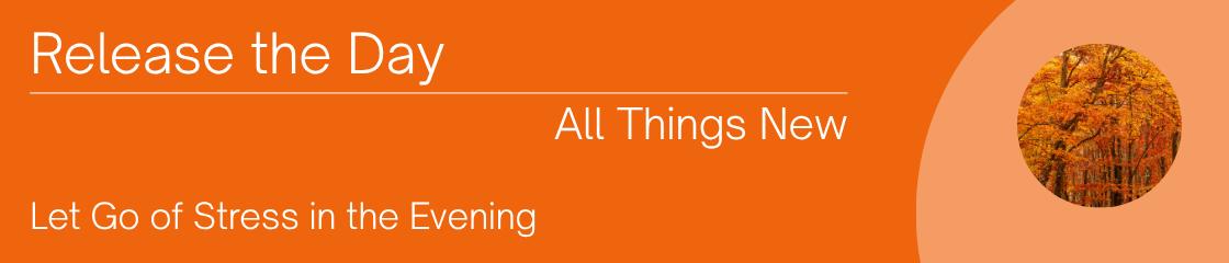Release the stress of the day. Let go and let God. All things made new for you.